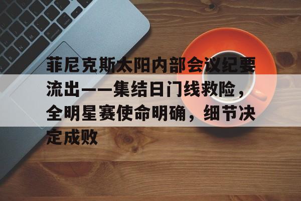 好玩的手机游戏大全-菲尼克斯太阳内部会议纪要流出——集结日门线救险，全明星赛使命明确，细节决定成败的简单介绍