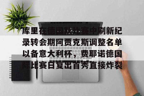 手机游戏免费下载-关于库里在德国队比赛中刷新纪录转会期阿贾克斯调整名单以备意大利杯，费耶诺德国际比赛日复出首秀直接炸裂的信息